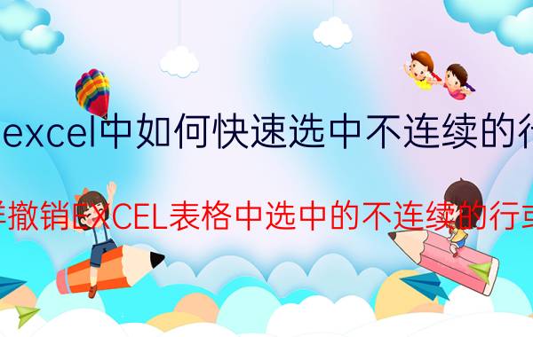 excel中如何快速选中不连续的行 怎样撤销EXCEL表格中选中的不连续的行或列？